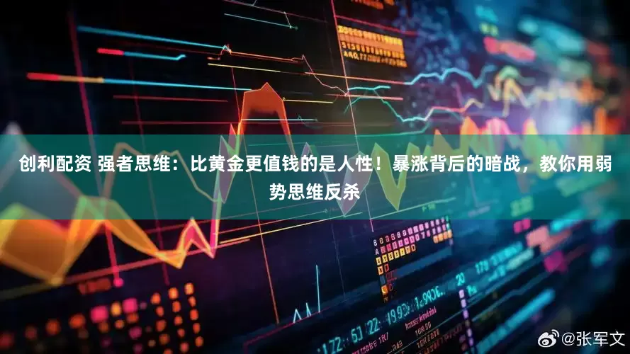 创利配资 强者思维：比黄金更值钱的是人性！暴涨背后的暗战，教你用弱势思维反杀