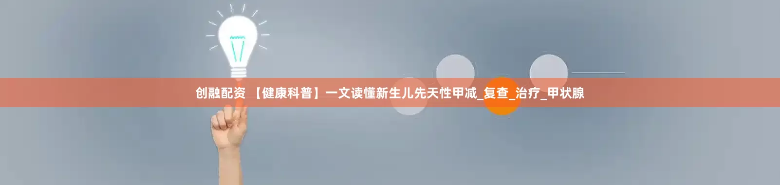 创融配资 【健康科普】一文读懂新生儿先天性甲减_复查_治疗_甲状腺