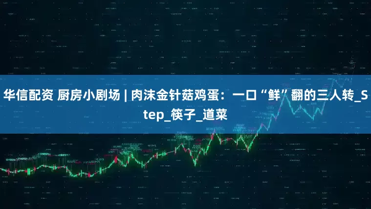 华信配资 厨房小剧场 | 肉沫金针菇鸡蛋：一口“鲜”翻的三人转_Step_筷子_道菜