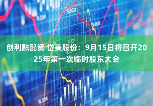 创利融配资 岱美股份：9月15日将召开2025年第一次临时股东大会