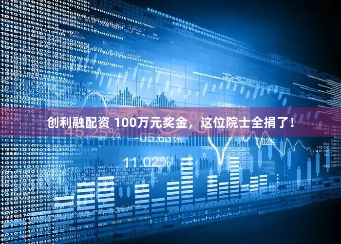 创利融配资 100万元奖金，这位院士全捐了！
