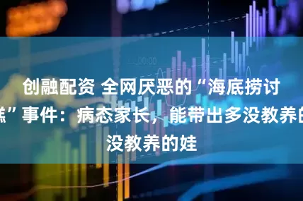 创融配资 全网厌恶的“海底捞讨蛋糕”事件：病态家长，能带出多没教养的娃